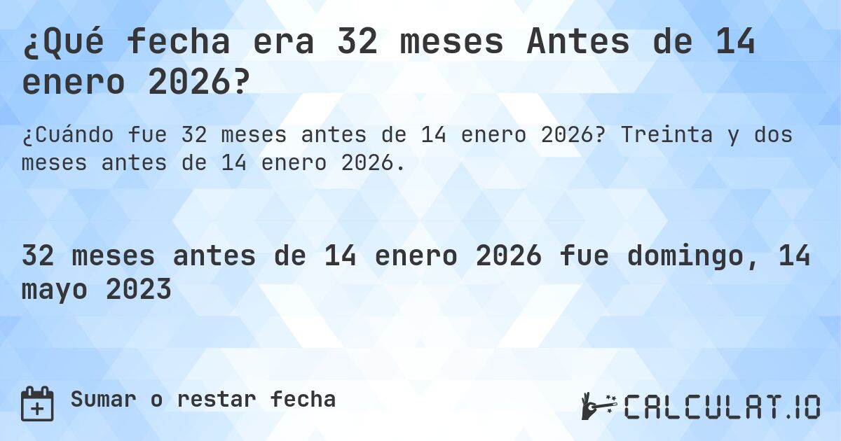 ¿Qué fecha era 32 meses Antes de 14 enero 2026?. Treinta y dos meses antes de 14 enero 2026.