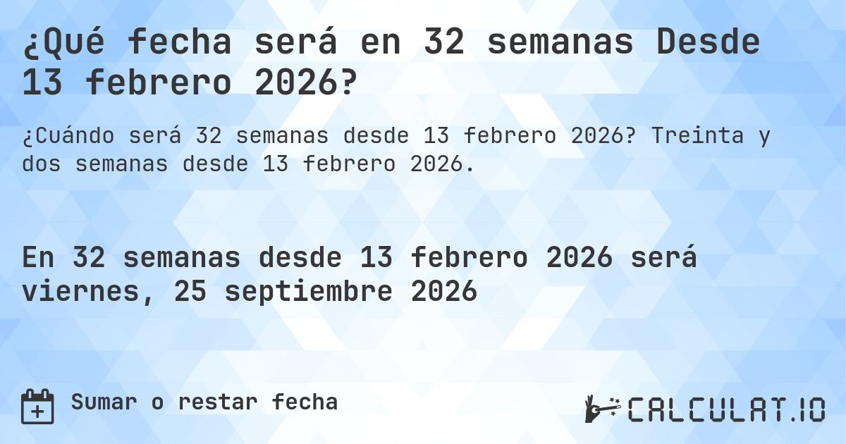 ¿Qué fecha será en 32 semanas Desde 13 febrero 2026?. Treinta y dos semanas desde 13 febrero 2026.