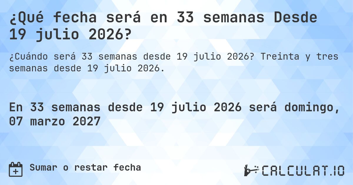 ¿Qué fecha será en 33 semanas Desde 19 julio 2026?. Treinta y tres semanas desde 19 julio 2026.