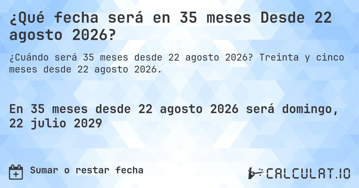 ¿Qué fecha será en 35 meses Desde 22 agosto 2026?. Treinta y cinco meses desde 22 agosto 2026.