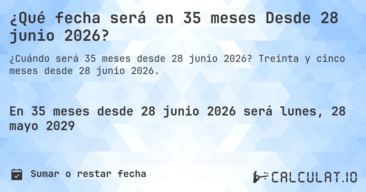 ¿Qué fecha será en 35 meses Desde 28 junio 2026?. Treinta y cinco meses desde 28 junio 2026.