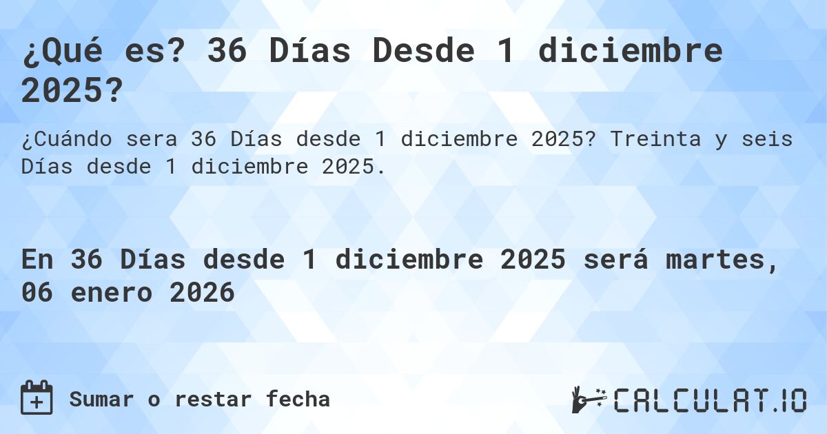 ¿Qué es? 36 Días Desde 1 diciembre 2025?. Treinta y seis Días desde 1 diciembre 2025.