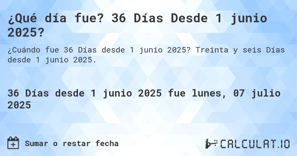 ¿Qué día fue? 36 Días Desde 1 junio 2025?. Treinta y seis Días desde 1 junio 2025.