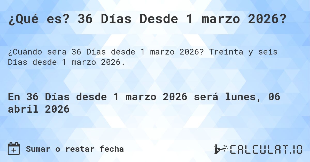 ¿Qué es? 36 Días Desde 1 marzo 2026?. Treinta y seis Días desde 1 marzo 2026.