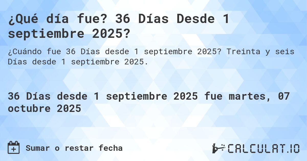 ¿Qué día fue? 36 Días Desde 1 septiembre 2025?. Treinta y seis Días desde 1 septiembre 2025.