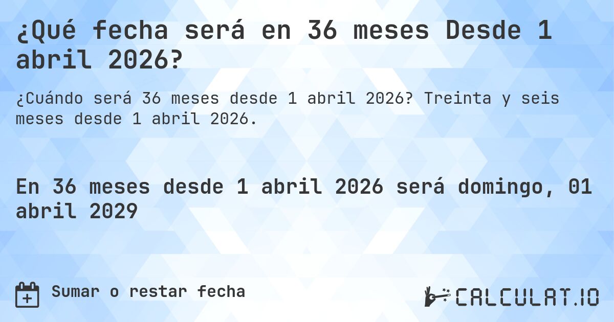 ¿Qué fecha será en 36 meses Desde 1 abril 2026?. Treinta y seis meses desde 1 abril 2026.