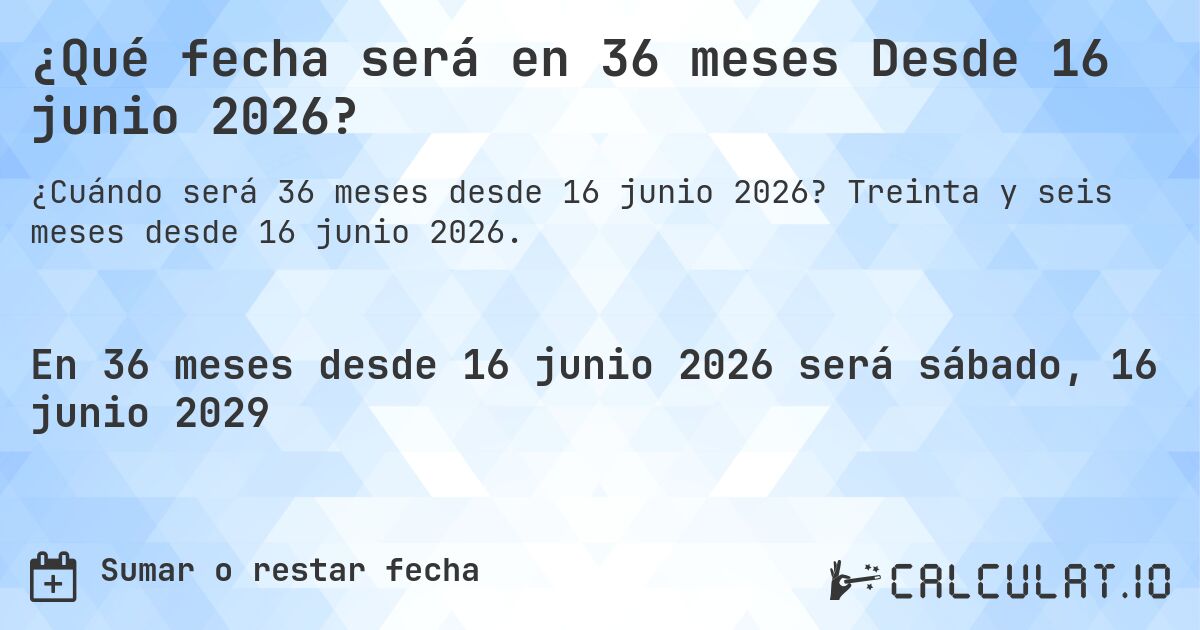 ¿Qué fecha será en 36 meses Desde 16 junio 2026?. Treinta y seis meses desde 16 junio 2026.