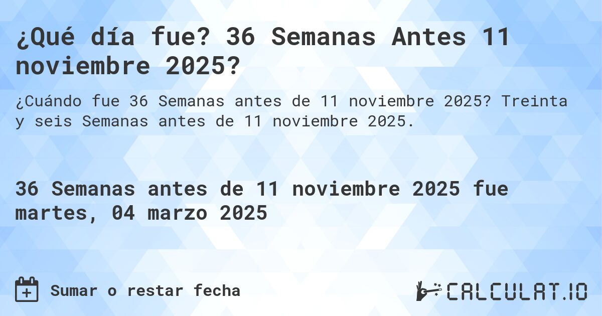 ¿Qué día fue? 36 Semanas Antes 11 noviembre 2025?. Treinta y seis Semanas antes de 11 noviembre 2025.