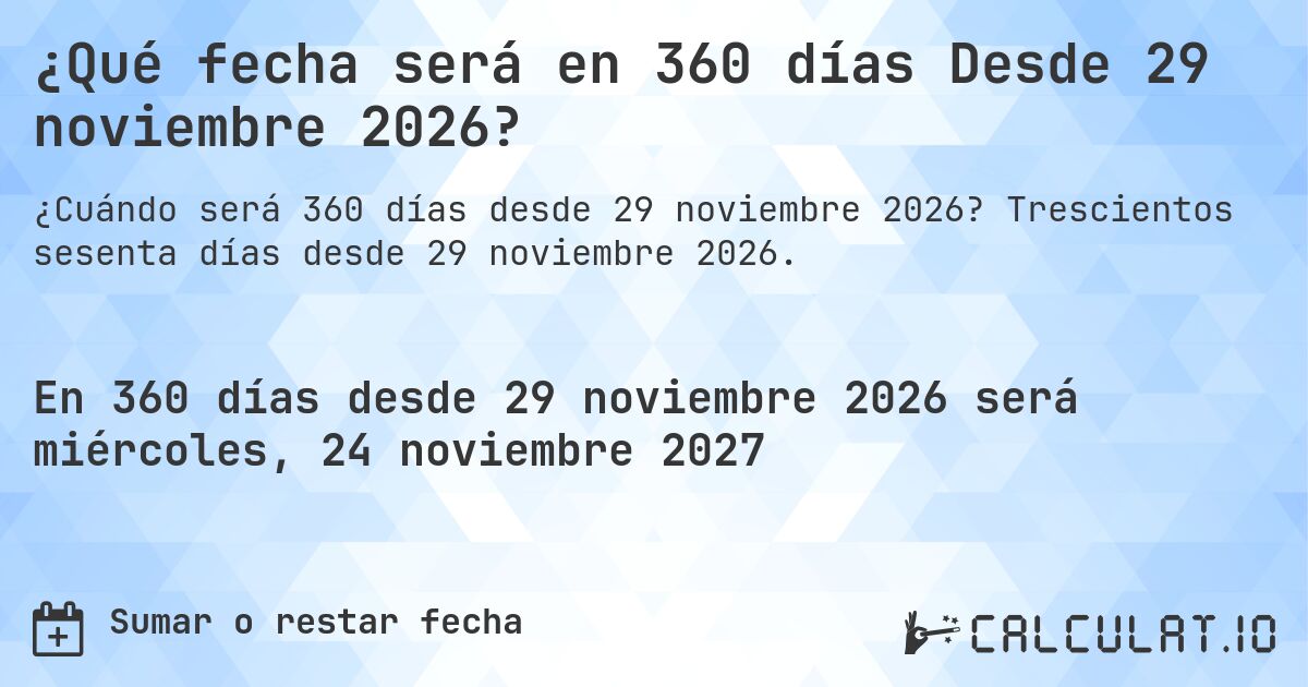 ¿Qué fecha será en 360 días Desde 29 noviembre 2026?. Trescientos sesenta días desde 29 noviembre 2026.
