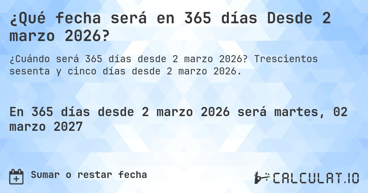 ¿Qué fecha será en 365 días Desde 2 marzo 2026?. Trescientos sesenta y cinco días desde 2 marzo 2026.