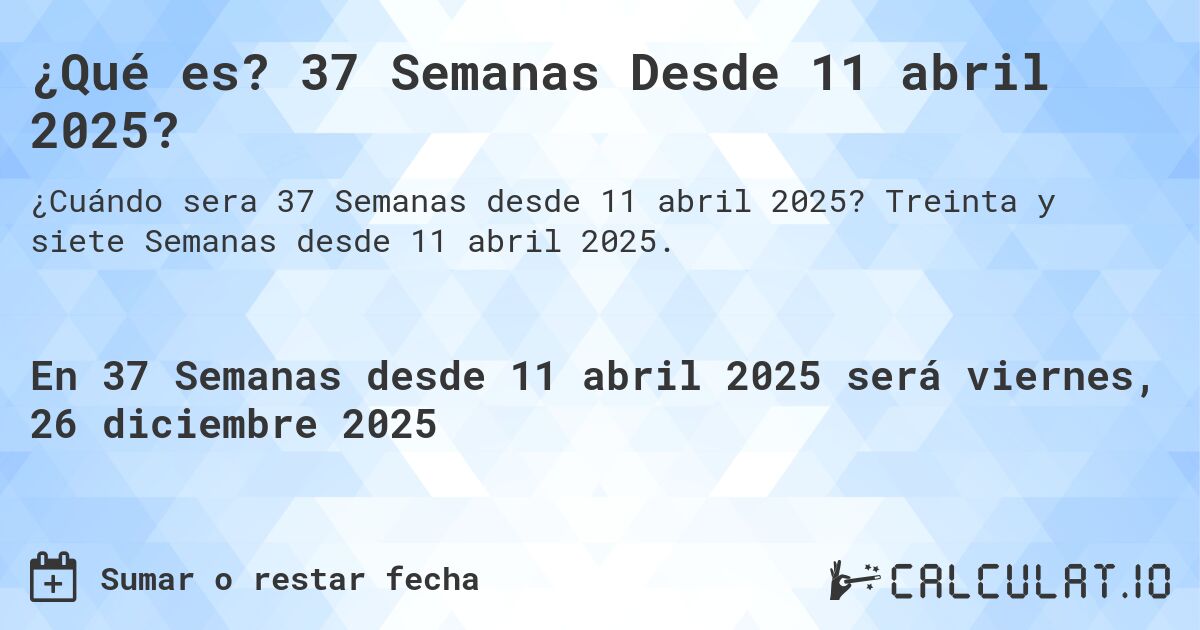 ¿Qué es? 37 Semanas Desde 11 abril 2025?. Treinta y siete Semanas desde 11 abril 2025.
