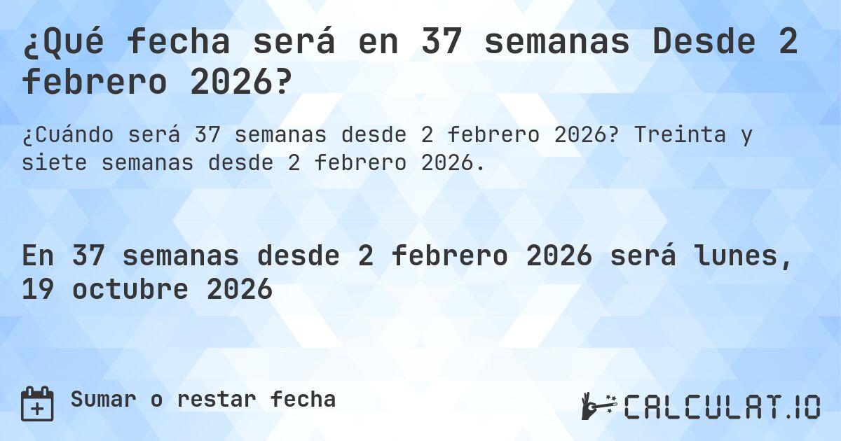 ¿Qué fecha será en 37 semanas Desde 2 febrero 2026?. Treinta y siete semanas desde 2 febrero 2026.