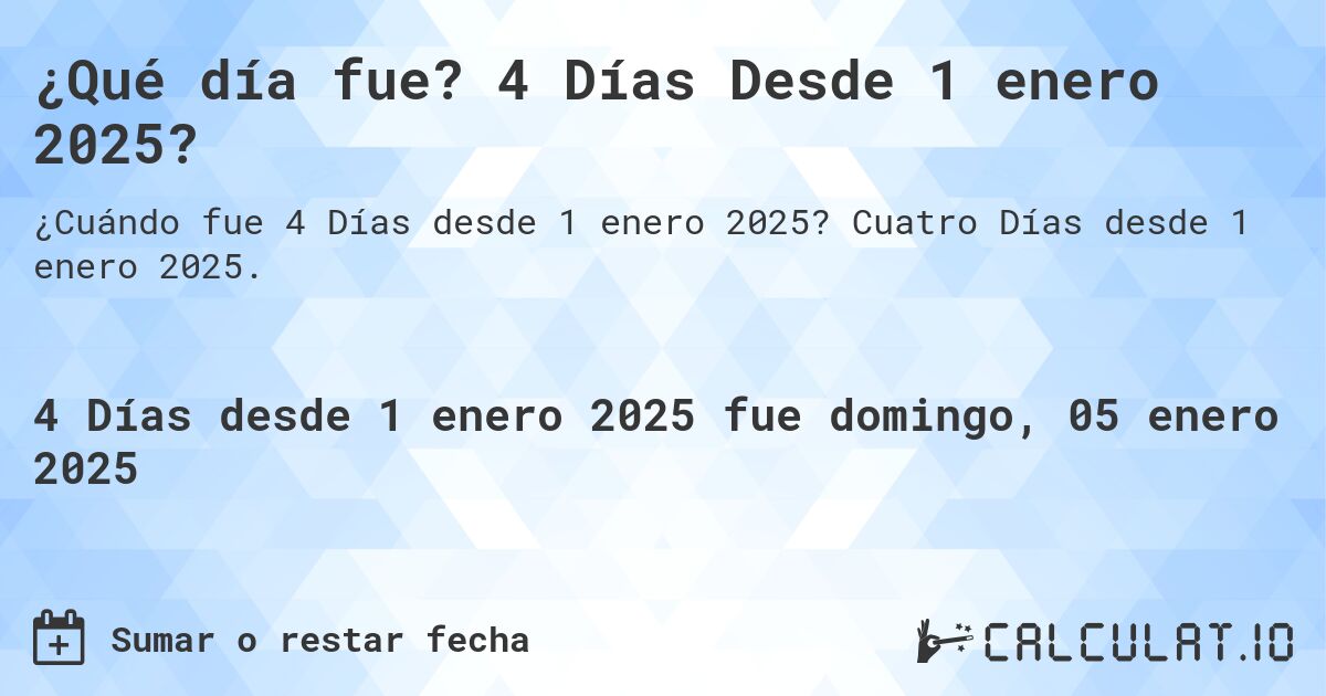¿Qué día fue? 4 Días Desde 1 enero 2025?. Cuatro Días desde 1 enero 2025.