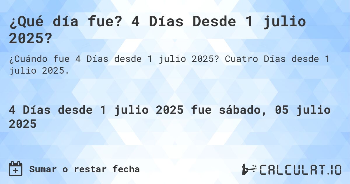 ¿Qué día fue? 4 Días Desde 1 julio 2025?. Cuatro Días desde 1 julio 2025.