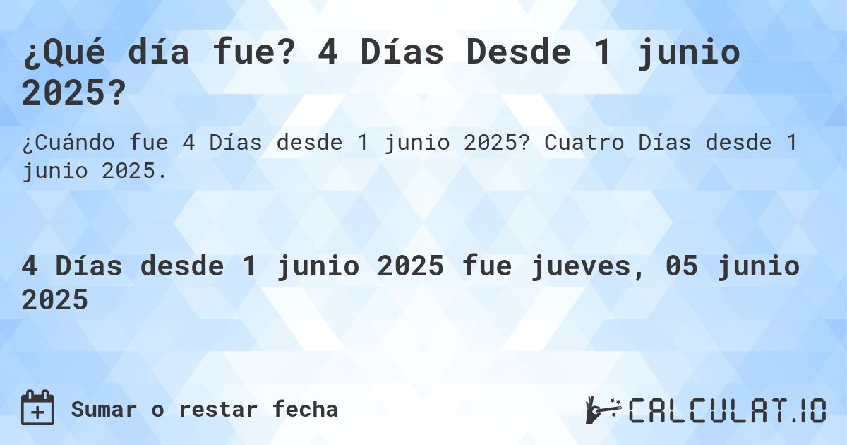 ¿Qué día fue? 4 Días Desde 1 junio 2025?. Cuatro Días desde 1 junio 2025.