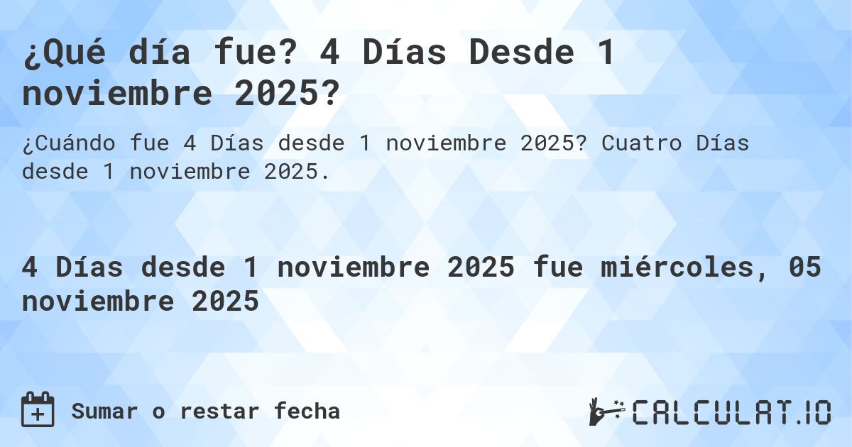 ¿Qué día fue? 4 Días Desde 1 noviembre 2025?. Cuatro Días desde 1 noviembre 2025.