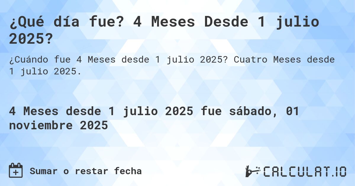 ¿Qué día fue? 4 Meses Desde 1 julio 2025?. Cuatro Meses desde 1 julio 2025.