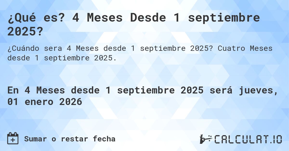 ¿Qué es? 4 Meses Desde 1 septiembre 2025?. Cuatro Meses desde 1 septiembre 2025.
