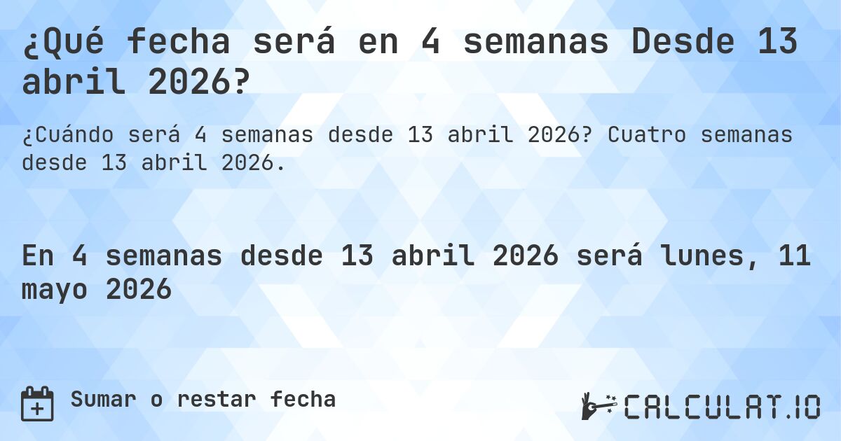 ¿Qué fecha será en 4 semanas Desde 13 abril 2026?. Cuatro semanas desde 13 abril 2026.