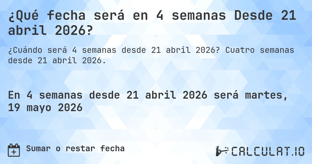 ¿Qué fecha será en 4 semanas Desde 21 abril 2026?. Cuatro semanas desde 21 abril 2026.