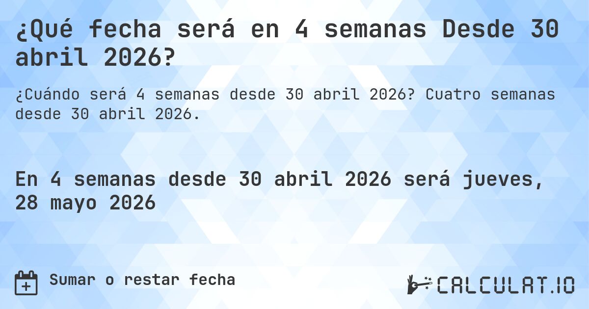 ¿Qué fecha será en 4 semanas Desde 30 abril 2026?. Cuatro semanas desde 30 abril 2026.