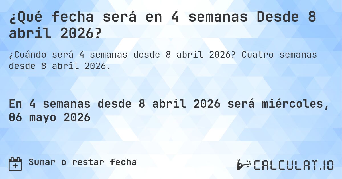 ¿Qué fecha será en 4 semanas Desde 8 abril 2026?. Cuatro semanas desde 8 abril 2026.