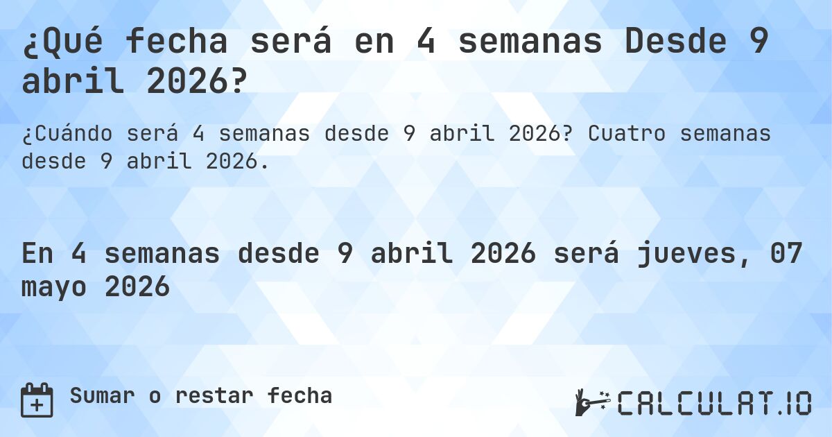 ¿Qué fecha será en 4 semanas Desde 9 abril 2026?. Cuatro semanas desde 9 abril 2026.