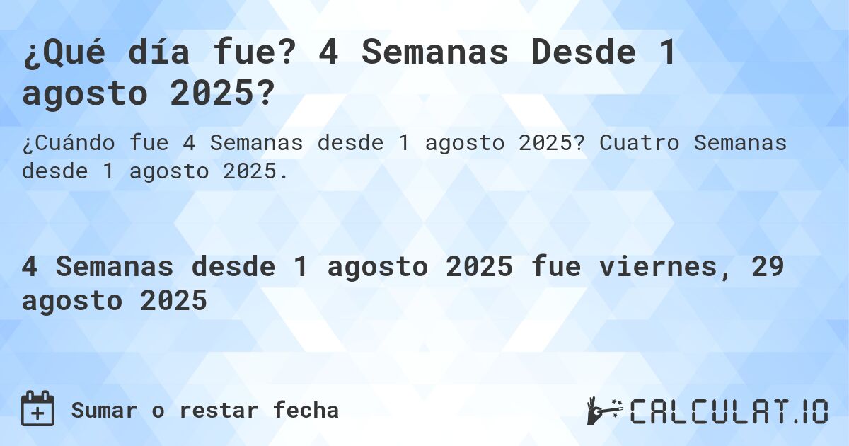 ¿Qué día fue? 4 Semanas Desde 1 agosto 2025?. Cuatro Semanas desde 1 agosto 2025.