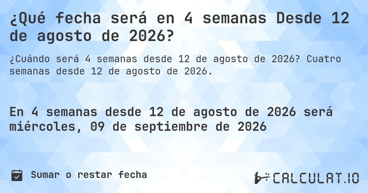 ¿Qué fecha será en 4 semanas Desde 12 de agosto de 2026?. Cuatro semanas desde 12 de agosto de 2026.