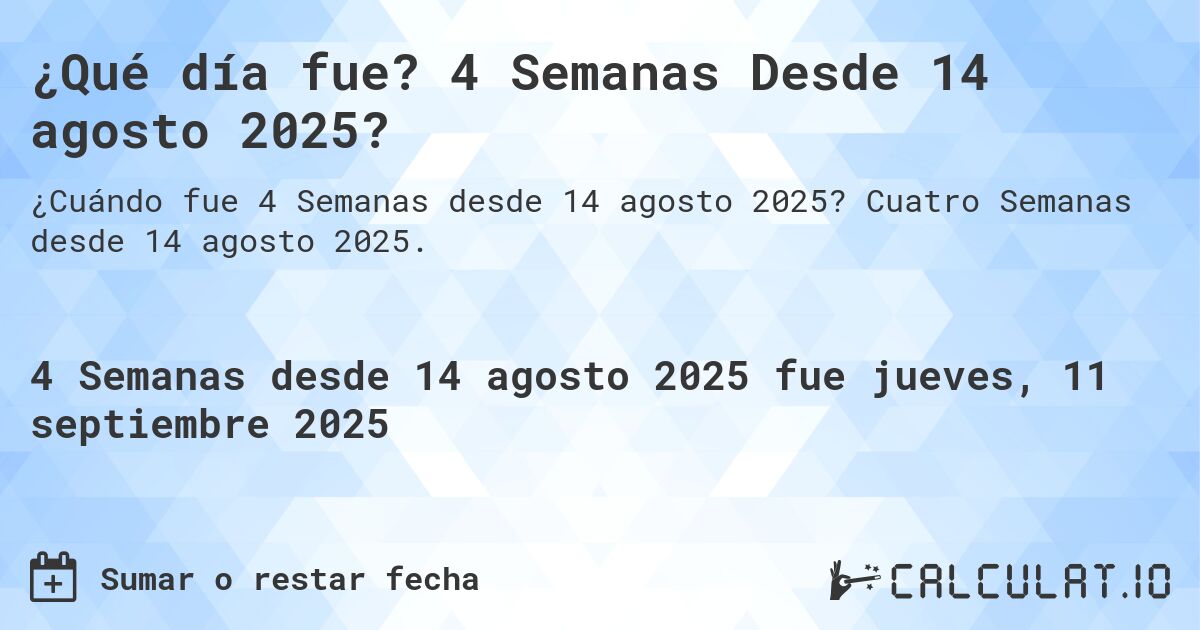 ¿Qué día fue? 4 Semanas Desde 14 agosto 2025?. Cuatro Semanas desde 14 agosto 2025.