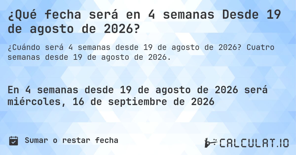 ¿Qué fecha será en 4 semanas Desde 19 de agosto de 2026?. Cuatro semanas desde 19 de agosto de 2026.