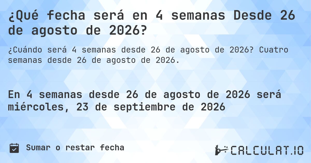 ¿Qué fecha será en 4 semanas Desde 26 de agosto de 2026?. Cuatro semanas desde 26 de agosto de 2026.