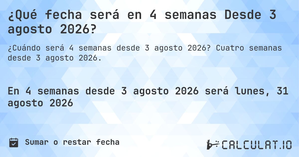 ¿Qué fecha será en 4 semanas Desde 3 agosto 2026?. Cuatro semanas desde 3 agosto 2026.