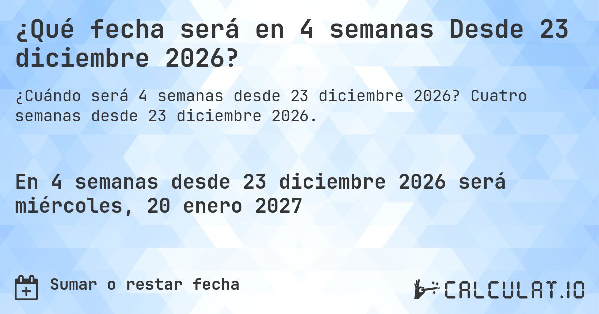 ¿Qué fecha será en 4 semanas Desde 23 diciembre 2026?. Cuatro semanas desde 23 diciembre 2026.