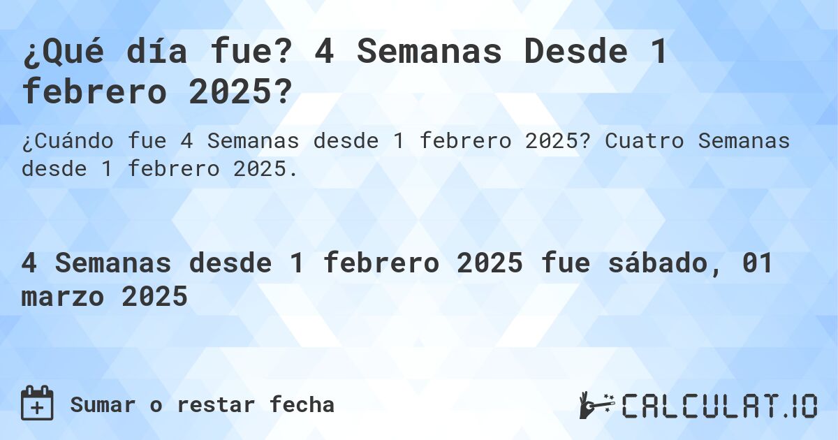 ¿Qué día fue? 4 Semanas Desde 1 febrero 2025?. Cuatro Semanas desde 1 febrero 2025.