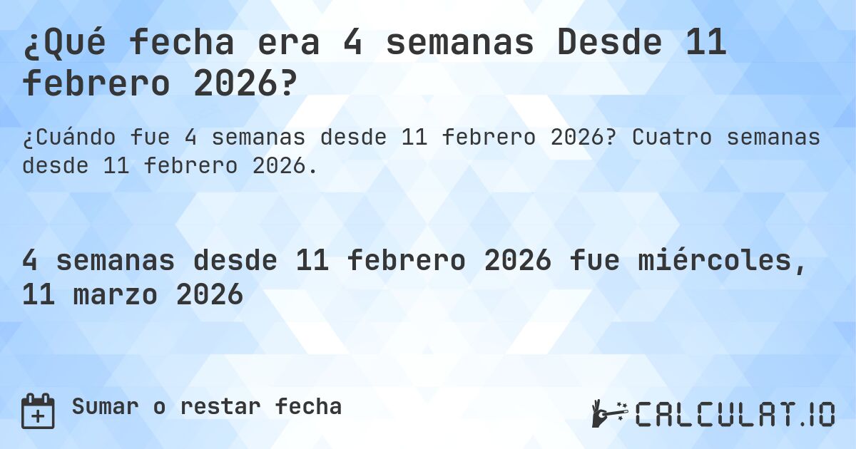 ¿Qué fecha era 4 semanas Desde 11 febrero 2026?. Cuatro semanas desde 11 febrero 2026.