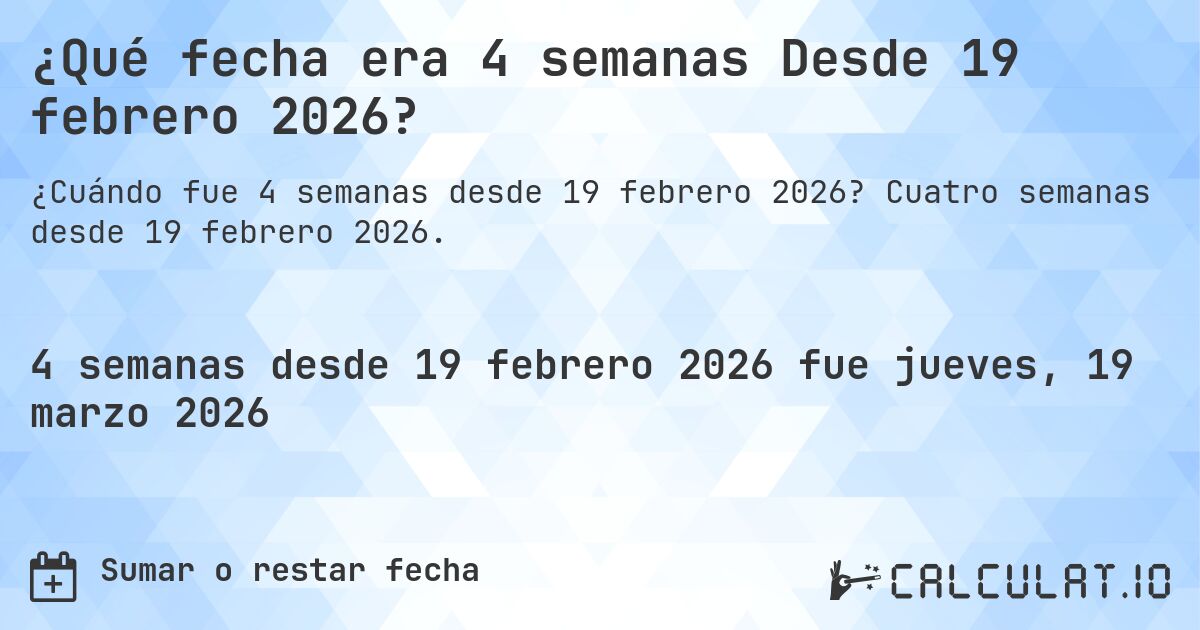 ¿Qué fecha era 4 semanas Desde 19 febrero 2026?. Cuatro semanas desde 19 febrero 2026.