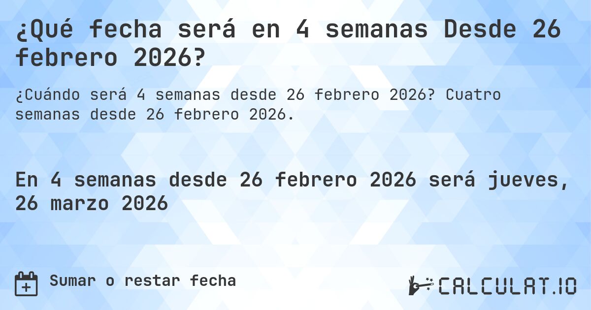 ¿Qué fecha será en 4 semanas Desde 26 febrero 2026?. Cuatro semanas desde 26 febrero 2026.