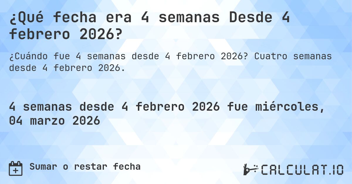 ¿Qué fecha era 4 semanas Desde 4 febrero 2026?. Cuatro semanas desde 4 febrero 2026.