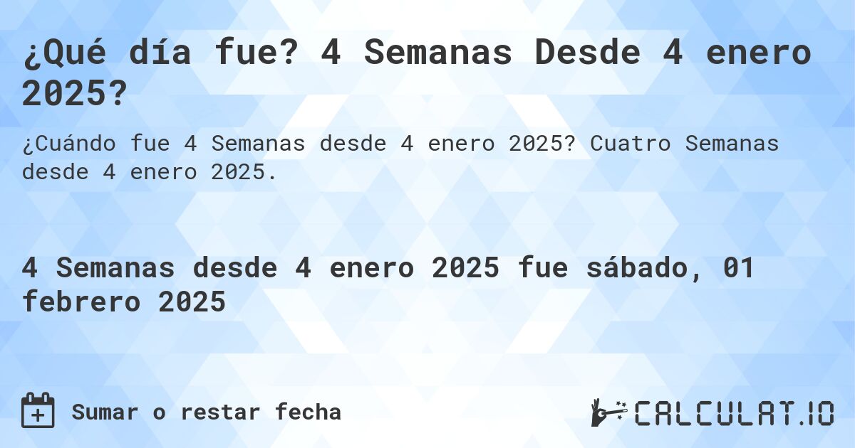 ¿Qué día fue? 4 Semanas Desde 4 enero 2025?. Cuatro Semanas desde 4 enero 2025.