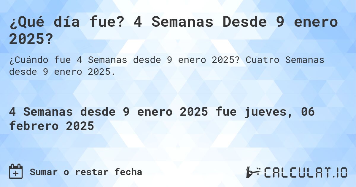 ¿Qué día fue? 4 Semanas Desde 9 enero 2025?. Cuatro Semanas desde 9 enero 2025.