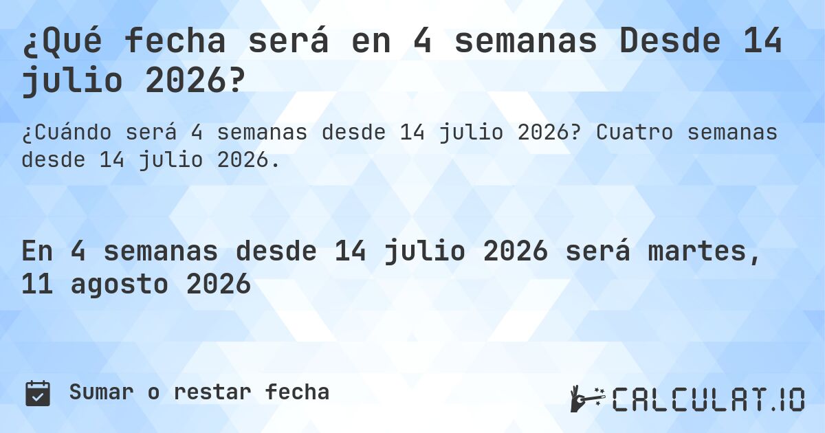 ¿Qué fecha será en 4 semanas Desde 14 julio 2026?. Cuatro semanas desde 14 julio 2026.