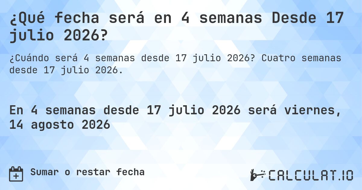 ¿Qué fecha será en 4 semanas Desde 17 julio 2026?. Cuatro semanas desde 17 julio 2026.
