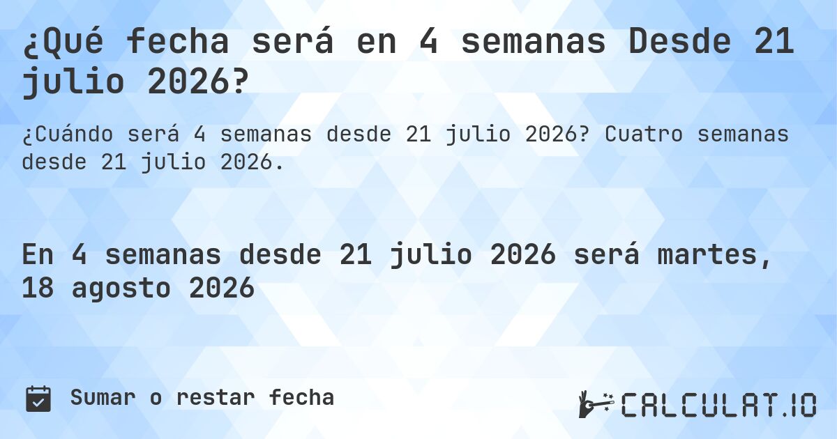 ¿Qué fecha será en 4 semanas Desde 21 julio 2026?. Cuatro semanas desde 21 julio 2026.