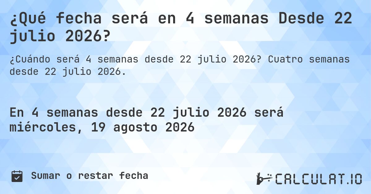 ¿Qué fecha será en 4 semanas Desde 22 julio 2026?. Cuatro semanas desde 22 julio 2026.