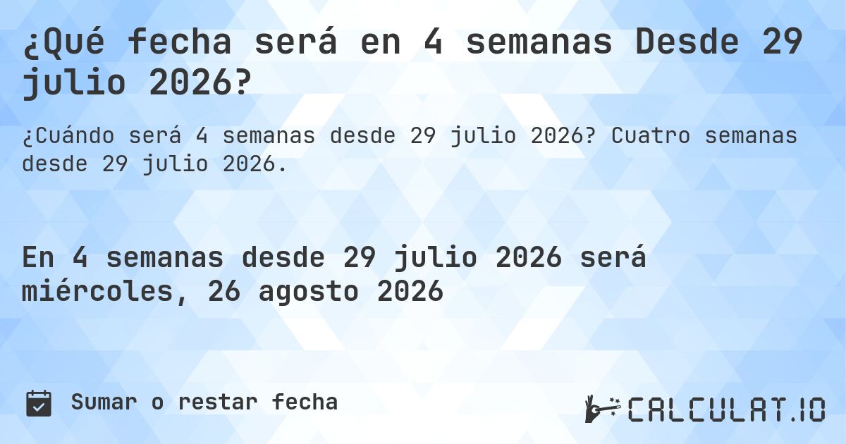 ¿Qué fecha será en 4 semanas Desde 29 julio 2026?. Cuatro semanas desde 29 julio 2026.