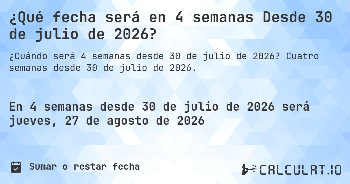 ¿Qué fecha será en 4 semanas Desde 30 de julio de 2026?. Cuatro semanas desde 30 de julio de 2026.