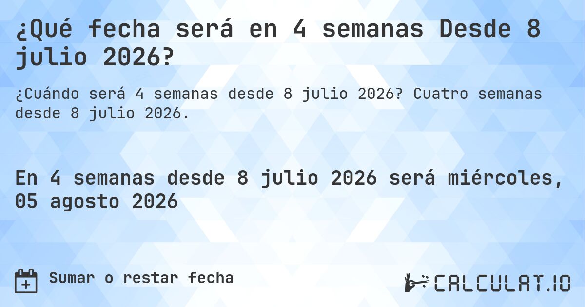 ¿Qué fecha será en 4 semanas Desde 8 julio 2026?. Cuatro semanas desde 8 julio 2026.
