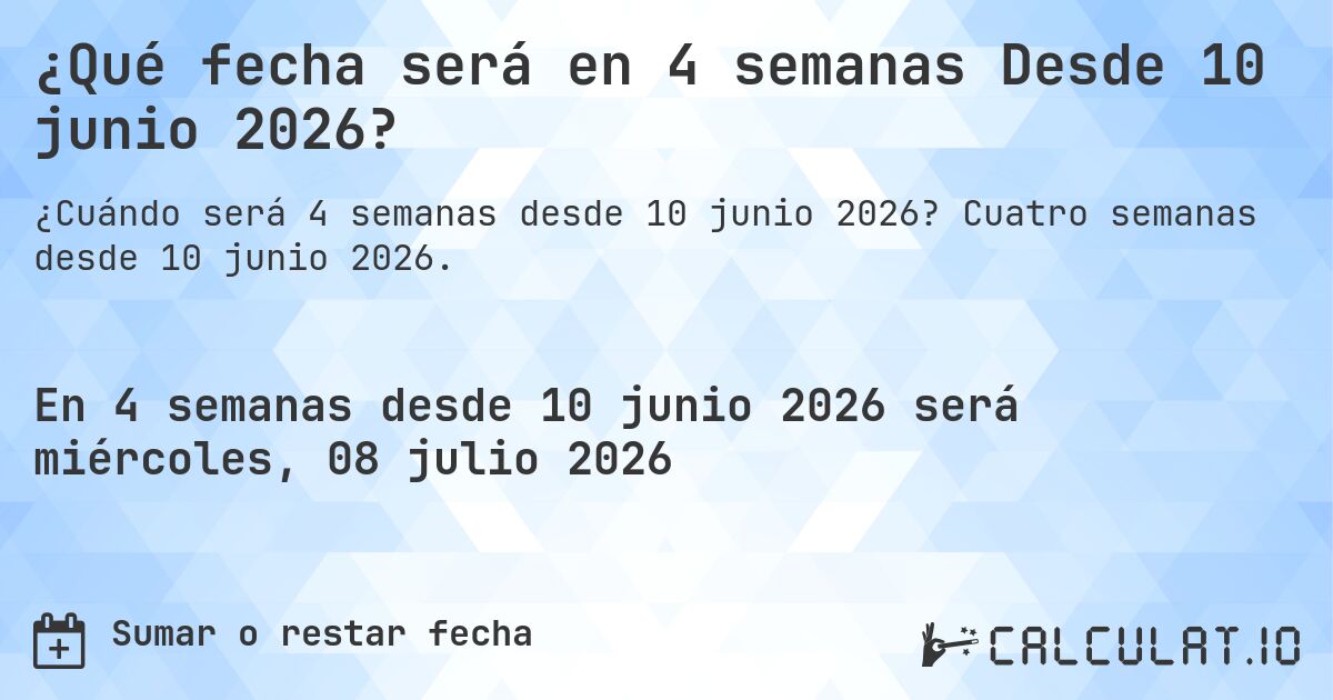 ¿Qué fecha será en 4 semanas Desde 10 junio 2026?. Cuatro semanas desde 10 junio 2026.