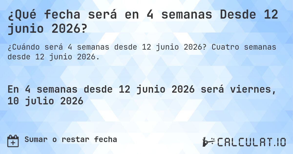 ¿Qué fecha será en 4 semanas Desde 12 junio 2026?. Cuatro semanas desde 12 junio 2026.
